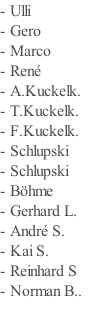- Ulli - Gero - Marco - René - A.Kuckelk. - T.Kuckelk. - F.Kuckelk. - Schlupski  - Schlupski - Böhme - Gerhard L. - André S. - Kai S. - Reinhard S - Norman B..